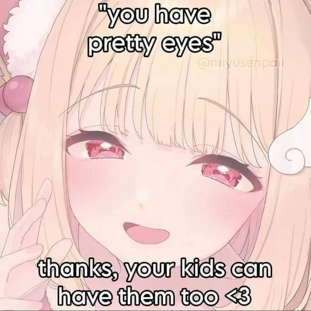 A close up of an anime girl
Top text: "you have pretty eyes"
Bottom text: "thanks, your kids can have them too <3"