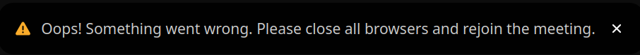 Error message pop-up:
Warning sign "Oops! Something went wrong. Please close all browsers and rejoin the meeting."

The text is white-ish on a black-ish background.