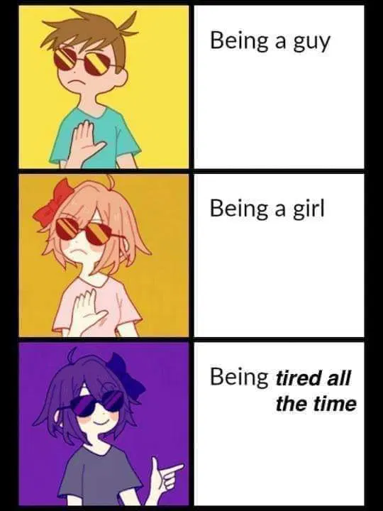 Three panel meme 
Top panel guy shaking his head at being a guy.
Middle panel shows a girl shaking her head at being a girl
Bottom Panel shows a fem looking person saying "Being tired all the time."